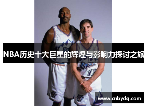 NBA历史十大巨星的辉煌与影响力探讨之旅