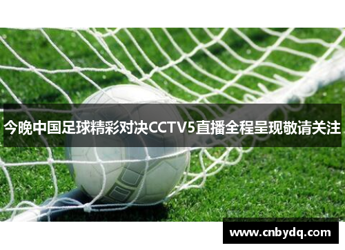 今晚中国足球精彩对决CCTV5直播全程呈现敬请关注